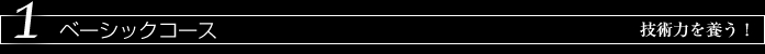 1　ベーシックコース　技術力を養う！