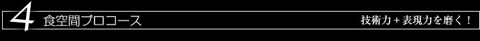 4　食空間プロコースー技術力　表現力を養う！